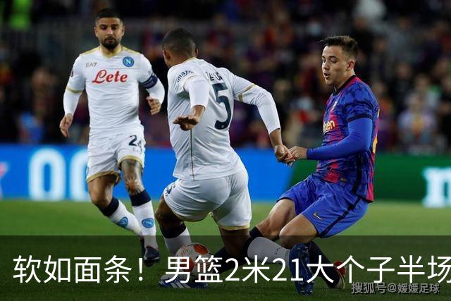 软如面条！男篮2米21大个子半场0板全场0分，球迷：凭什么不带周琦？