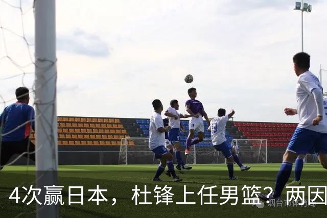 4次赢日本，杜锋上任男篮？两因素成关键，主动请缨，曾大胜日本33分