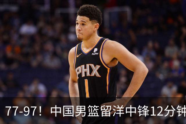 77-97！中国男篮留洋中锋12分钟0分，亚运顶替杨瀚森，率队惨败日本